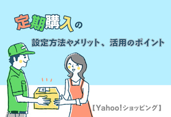 【Yahoo!ショッピング】定期購入の設定方法やメリット、活用のポイントを解説！